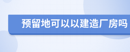 预留地可以以建造厂房吗