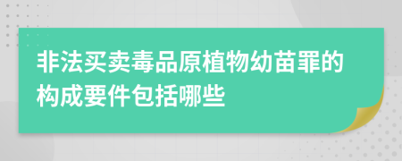 非法买卖毒品原植物幼苗罪的构成要件包括哪些