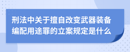 刑法中关于擅自改变武器装备编配用途罪的立案规定是什么