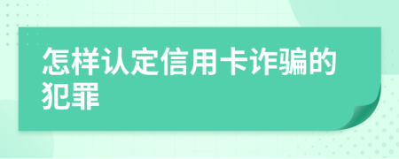 怎样认定信用卡诈骗的犯罪