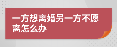 一方想离婚另一方不愿离怎么办