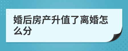 婚后房产升值了离婚怎么分