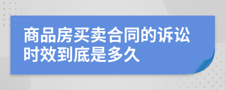 商品房买卖合同的诉讼时效到底是多久