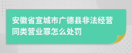 安徽省宣城市广德县非法经营同类营业罪怎么处罚