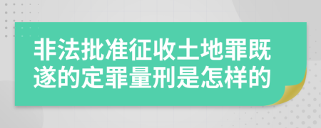 非法批准征收土地罪既遂的定罪量刑是怎样的