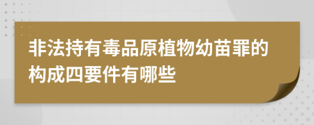 非法持有毒品原植物幼苗罪的构成四要件有哪些