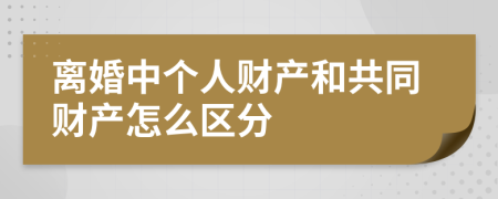 离婚中个人财产和共同财产怎么区分