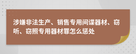 涉嫌非法生产、销售专用间谍器材、窃听、窃照专用器材罪怎么惩处