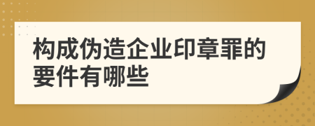 构成伪造企业印章罪的要件有哪些