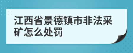 江西省景德镇市非法采矿怎么处罚