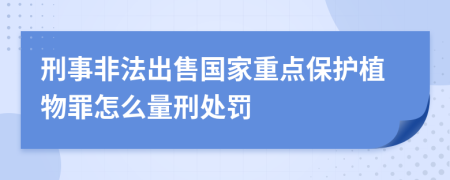 刑事非法出售国家重点保护植物罪怎么量刑处罚