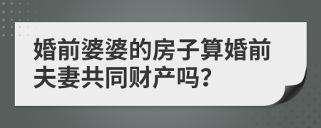 婚前婆婆的房子算婚前夫妻共同财产吗？