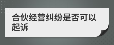 合伙经营纠纷是否可以起诉