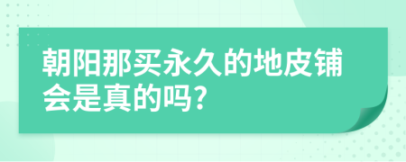 朝阳那买永久的地皮铺会是真的吗?