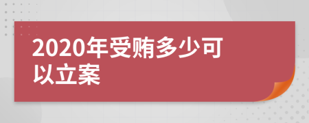 2020年受贿多少可以立案