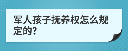 军人孩子抚养权怎么规定的？