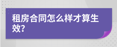 租房合同怎么样才算生效？