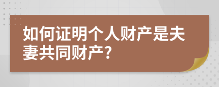 如何证明个人财产是夫妻共同财产?