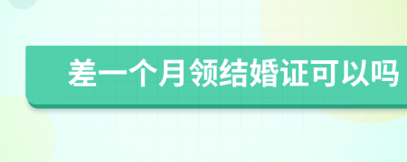差一个月领结婚证可以吗