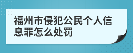 福州市侵犯公民个人信息罪怎么处罚