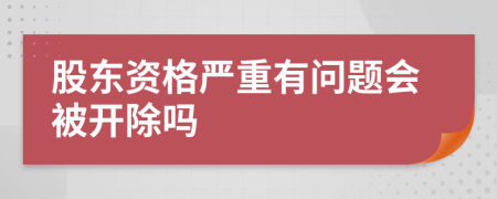 股东资格严重有问题会被开除吗