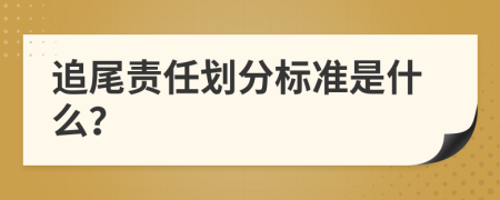 追尾责任划分标准是什么？