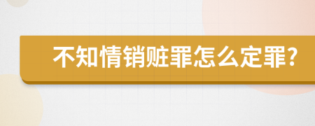 不知情销赃罪怎么定罪?