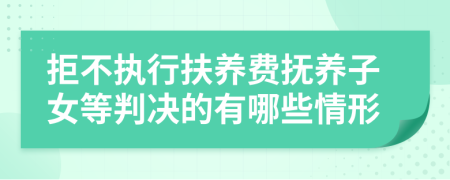 拒不执行扶养费抚养子女等判决的有哪些情形