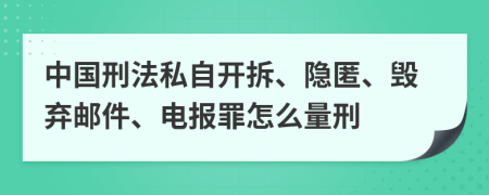 中国刑法私自开拆、隐匿、毁弃邮件、电报罪怎么量刑