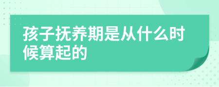 孩子抚养期是从什么时候算起的