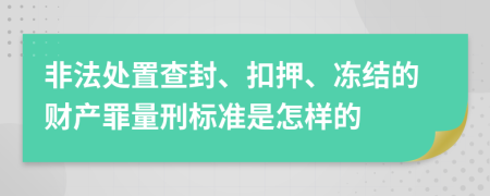 非法处置查封、扣押、冻结的财产罪量刑标准是怎样的