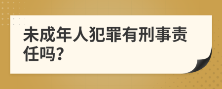 未成年人犯罪有刑事责任吗？