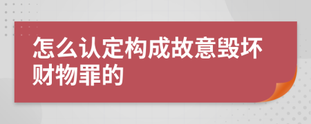 怎么认定构成故意毁坏财物罪的