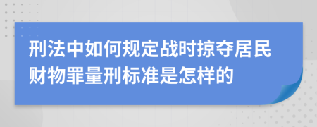 刑法中如何规定战时掠夺居民财物罪量刑标准是怎样的