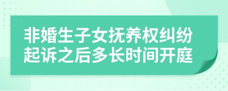 非婚生子女抚养权纠纷起诉之后多长时间开庭