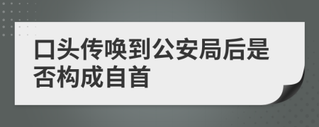 口头传唤到公安局后是否构成自首