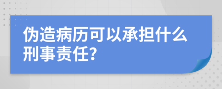 伪造病历可以承担什么刑事责任？