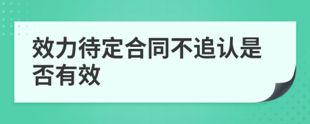 效力待定合同不追认是否有效