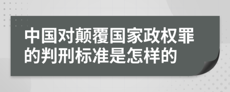 中国对颠覆国家政权罪的判刑标准是怎样的