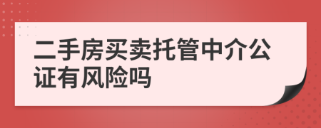 二手房买卖托管中介公证有风险吗