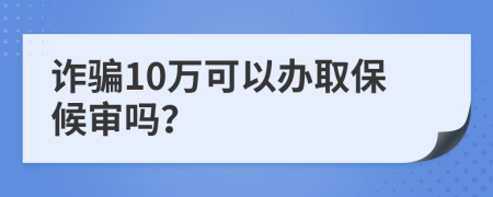 诈骗10万可以办取保候审吗？