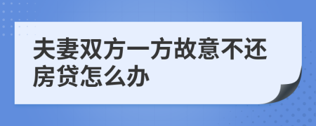 夫妻双方一方故意不还房贷怎么办