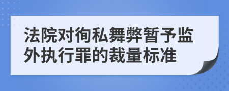 法院对徇私舞弊暂予监外执行罪的裁量标准