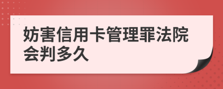 妨害信用卡管理罪法院会判多久