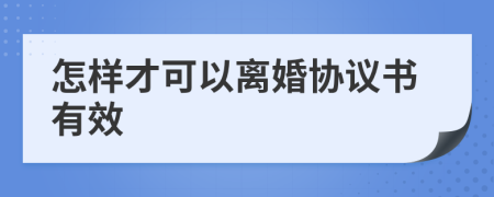 怎样才可以离婚协议书有效