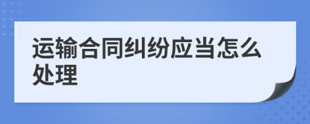 运输合同纠纷应当怎么处理