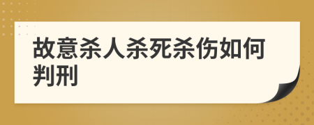 故意杀人杀死杀伤如何判刑