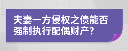 夫妻一方侵权之债能否强制执行配偶财产?