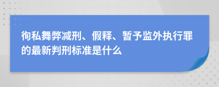 徇私舞弊减刑、假释、暂予监外执行罪的最新判刑标准是什么