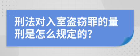 刑法对入室盗窃罪的量刑是怎么规定的？